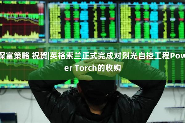 深富策略 祝贺|英格索兰正式完成对烈光自控工程Power Torch的收购