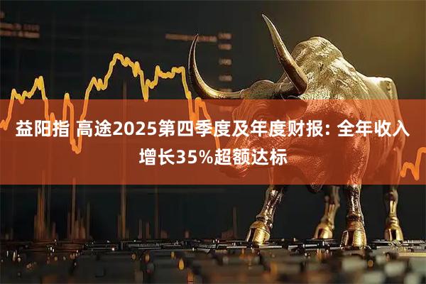 益阳指 高途2025第四季度及年度财报: 全年收入增长35%超额达标