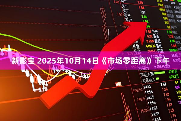 新影宝 2025年10月14日《市场零距离》下午