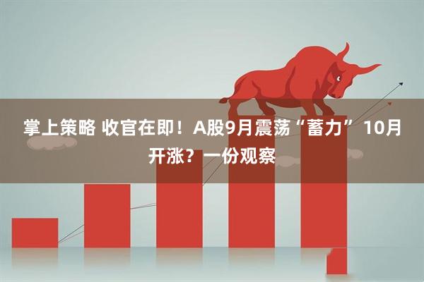 掌上策略 收官在即！A股9月震荡“蓄力” 10月开涨？一份观察