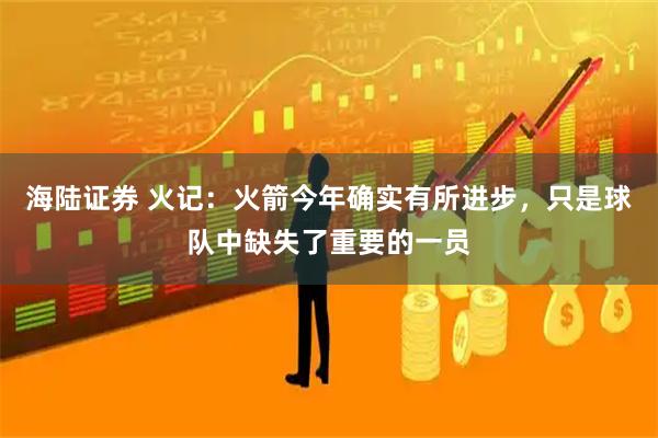 海陆证券 火记：火箭今年确实有所进步，只是球队中缺失了重要的一员