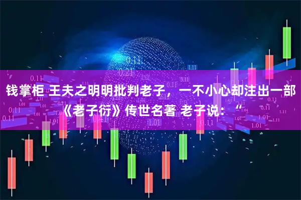 钱掌柜 王夫之明明批判老子，一不小心却注出一部《老子衍》传世名著 老子说：“