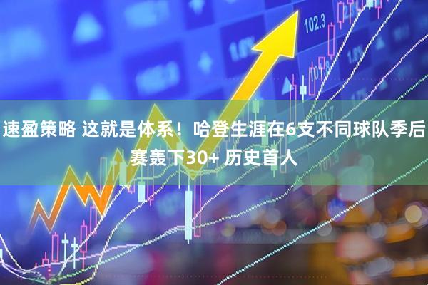 速盈策略 这就是体系！哈登生涯在6支不同球队季后赛轰下30+ 历史首人